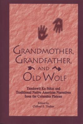 Grandmother, Grandfather, and Old Wolf: Tamanwit Ku Sukat and Traditional Native American Stories from the Columbian Plateau - Trafzer, Clifford E (Editor)