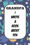 Grandpa I Wrote A Book About You: Fill In The Blank Book With Prompts About What I Love About Poppy/ Father's Day / Birthday Gifts