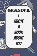 Grandpa I Wrote A Book About You: Fill In The Blank Book With Prompts About What I Love About Poppy/ Father's Day / Birthday Gifts