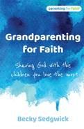 Grandparenting for Faith: Sharing God with the children you love the most