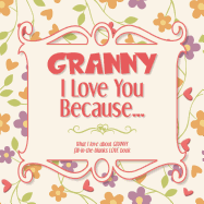 Granny, I Love You Because: What I love about GRANNY fill in the blanks LOVE book (flowers)