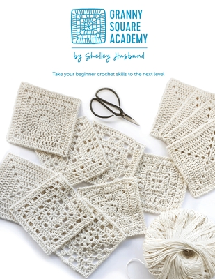Granny Square Academy: Take your beginner crochet skills to the next level - Husband, Shelley