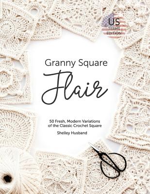 Granny Square Flair US Terms Edition: 50 Fresh, Modern Variations of the Classic Crochet Square - Husband, Shelley