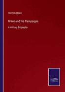 Grant and his Campaigns: A military Biography