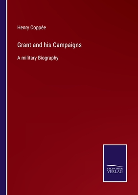 Grant and his Campaigns: A military Biography - Coppe, Henry