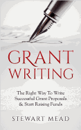 Grant Writing: The Right Way to Write Successful Grant Proposals & Start Raising Funds