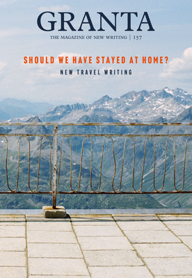 Granta 157: Should We Have Stayed at Home? - Atkins, William (Editor)