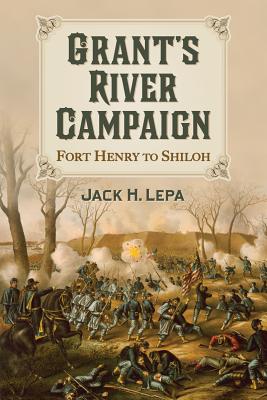 Grant's River Campaign: Fort Henry to Shiloh - Lepa, Jack H.
