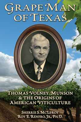 Grape Man of Texas: Thomas Volney Munson and the Origins of American Viticulture - Renfro, Roy, PH.D, and McLeroy, Sherrie S