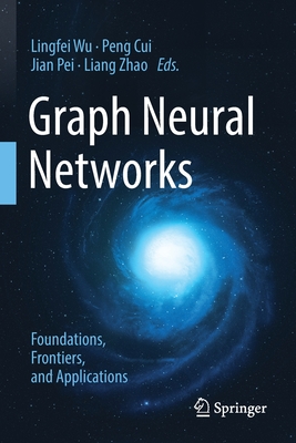 Graph Neural Networks: Foundations, Frontiers, and Applications - Wu, Lingfei (Editor), and Cui, Peng (Editor), and Pei, Jian (Editor)