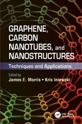 Graphene, Carbon Nanotubes, and Nanostructures: Techniques and Applications - Morris, James E. (Editor), and Iniewski, Krzysztof (Editor)