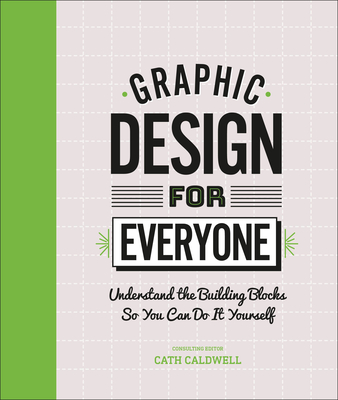 Graphic Design for Everyone: Understand the Building Blocks So You Can Do It Yourself - Caldwell, Cath