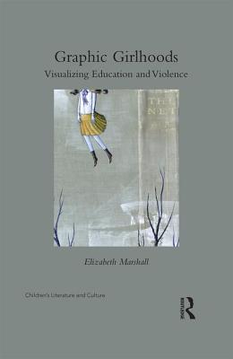 Graphic Girlhoods: Visualizing Education and Violence - Marshall, Elizabeth