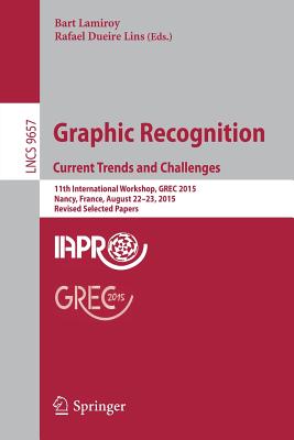 Graphic Recognition. Current Trends and Challenges: 11th International Workshop, Grec 2015, Nancy, France, August 22-23, 2015, Revised Selected Papers - Lamiroy, Bart (Editor), and Dueire Lins, Rafael (Editor)