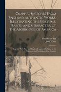 Graphic Sketches From old and Authentic Works, Illustrating the Costume, Habits, and Character, of the Aborigines of America: Together With Rare and Curious Fragments Relating to the Discovery and Settlement of the Country