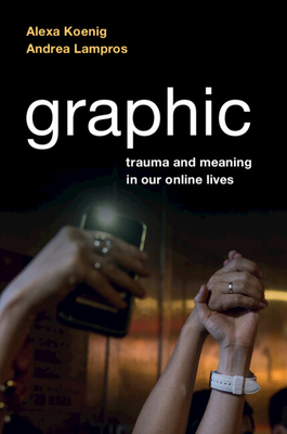 Graphic: Trauma and Meaning in Our Online Lives - Koenig, Alexa, and Lampros, Andrea