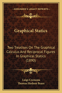 Graphical Statics: Two Treatises on the Graphical Calculus and Reciprocal Figures in Graphical