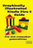 Graphically Illustrated Kindle Fire 8 Guide: For non-computer generations