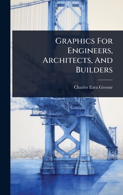 Graphics For Engineers, Architects, And Builders - Greene, Charles Ezra