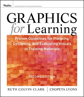 Graphics for Learning: Proven Guidelines for Planning, Designing, and Evaluating Visuals in Training Materials - Clark, Ruth C, and Lyons, Chopeta