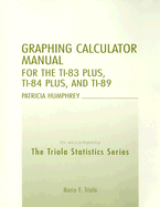 Graphing Calculator Manual for the Ti-83 Plus, Ti-84 Plus, and Ti-89: To Accompany the Triola Statistics Series - Humphrey, Patricia, and Triola, Mario F