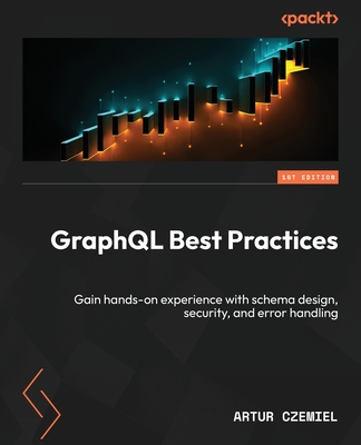 GraphQL Best Practices: Hands-on experience with schema design, security, and error handling for developers - Czemiel, Artur