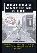 GraphRag Mastering Guide: A Pathway to Connecting Knowledge and Artificial Intelligence for Tech Developers