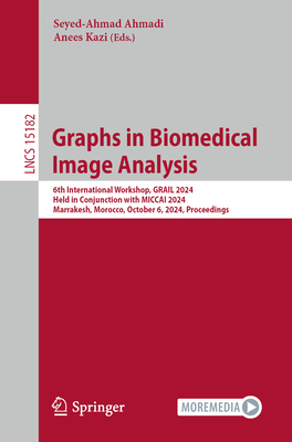 Graphs in Biomedical Image Analysis: 6th International Workshop, GRAIL 2024, Held in Conjunction with MICCAI 2024, Marrakesh, Morocco, October 6, 2024, Proceedings - Ahmadi, Seyed-Ahmad (Editor), and Kazi, Anees (Editor)