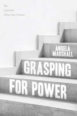 Grasping for Power: Be Careful Who You Follow - Marshall, Angela