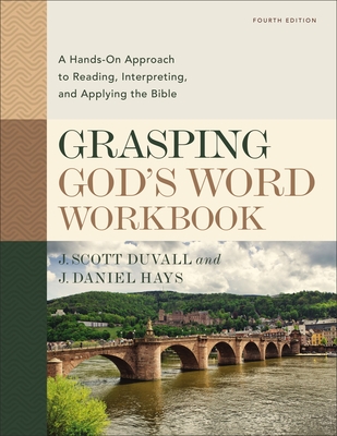 Grasping God's Word Workbook, Fourth Edition: A Hands-On Approach to Reading, Interpreting, and Applying the Bible - Duvall, J Scott, and Hays, J Daniel