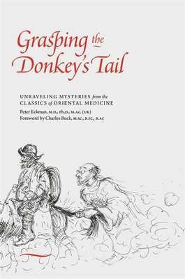 Grasping the Donkey's Tail: Unraveling Mysteries from the Classics of Oriental Medicine - Eckman, Peter, Professor, M.D., and Buck, Charles (Foreword by)