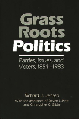 Grass Roots Politics: Parties, Issues, and Voters, 1854-1983 - Jensen, Richard J