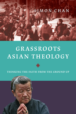 Grassroots Asian Theology: Thinking the Faith from the Ground Up - Chan, Simon