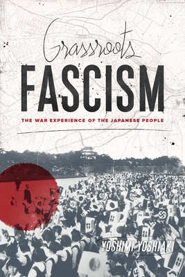 Grassroots Fascism: The War Experience of the Japanese People - Yoshiaki, Yoshimi, and Mark, Ethan (Translated by)