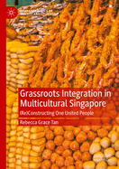 Grassroots Integration in Multicultural Singapore: (Re)Constructing One United People