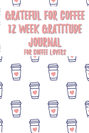 Grateful for Coffee 12 Week - 12 Week Gratitude Journal for Coffee Lovers