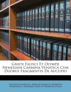 Gratii Falisci Et Olympii Nemesiani Carmina Venatica Cum Duobus Fragmentis de Aucupio
