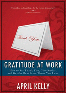 Gratitude at Work: How to Say Thank You, Give Kudos, and Get the Best from Those You Lead - Kelly, April