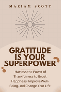 Gratitude is Your Superpower: Harness the Power of Thankfulness to Boost Happiness, Improve Well-Being, and Change Your Life
