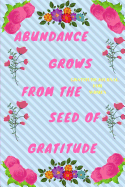 Gratitude Journal for Women: Abundance Grows from the Seed of Gratitude: It Is Not Happy People Who Are Thankful. It Is Thankful People Who Are Happy.