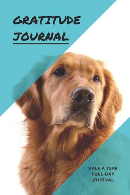 Gratitude Journal: Great Days Start Off with Gratitude: This Journal Is for Golden Retriever Dog Lovers. It Gives You Half a Year to Cultivate That Attitude of Gratitude. - Journals, Dakota