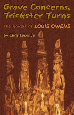 Grave Concerns, Trickster Turns: The Novels of Louis Owensvolume 43 - LaLonde, Chris