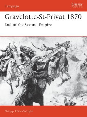 Gravelotte-St-Privat 1870: End of the Second Empire - Elliot-Wright, Philipp