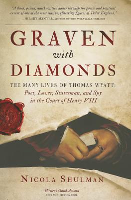 Graven with Diamonds: The Many Lives of Thomas Wyatt: Poet, Lover, Statesman, and Spy in the Court of Henry VIII - Shulman, Nicola