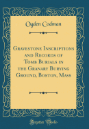 Gravestone Inscriptions and Records of Tomb Burials in the Granary Burying Ground, Boston, Mass (Classic Reprint)