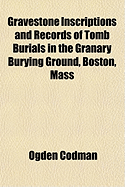 Gravestone Inscriptions and Records of Tomb Burials in the Granary Burying Ground, Boston, Mass