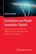 Gravitation Und Physik Kompakter Objekte: Eine Einf?hrung in Die Welt Der Wei?en Zwerge, Neutronensterne Und Schwarzen Lcher