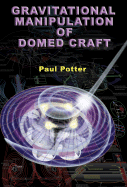 Gravitational Manipulation of Domed Craft: UFO Propulsion Dynamics - Potter, Paul