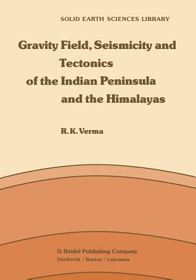 Gravity Field, Seismicity and Tectonics of the Indian Peninsula and the Himalayas - Verma, R K