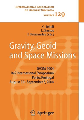 Gravity, Geoid and Space Missions: Ggsm 2004. Iag International Symposium. Porto, Portugal. August 30 - September 3, 2004 - Jekeli, Christopher (Editor), and Bastos, Luisa M C (Editor), and Fernandes, Joana (Editor)